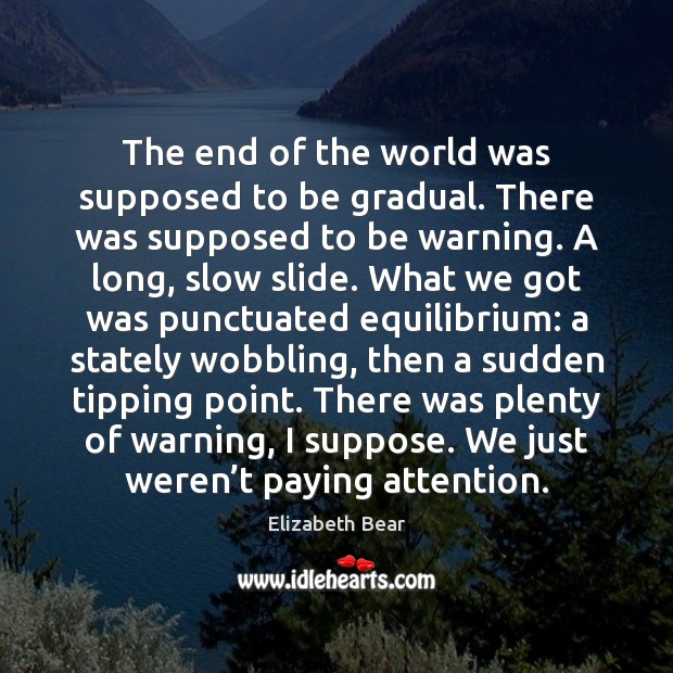 The end of the world was supposed to be gradual. There was Elizabeth Bear Picture Quote
