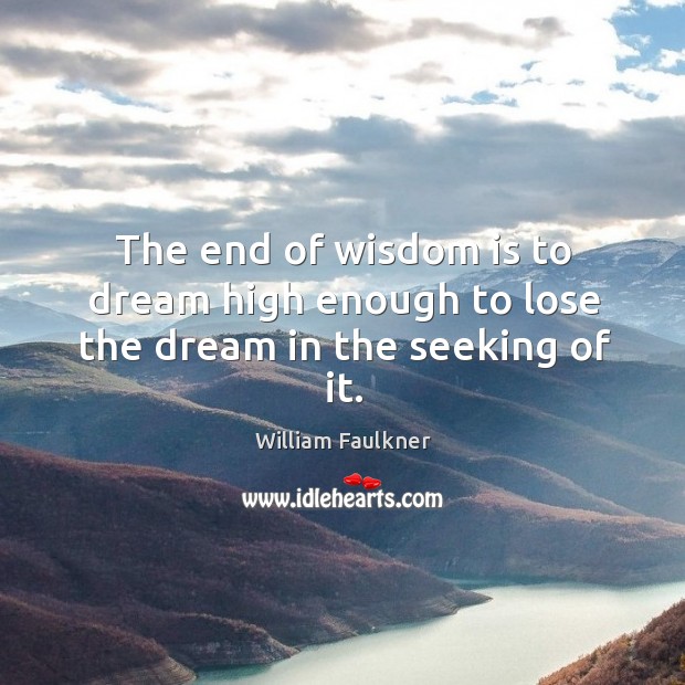 The end of wisdom is to dream high enough to lose the dream in the seeking of it. Image