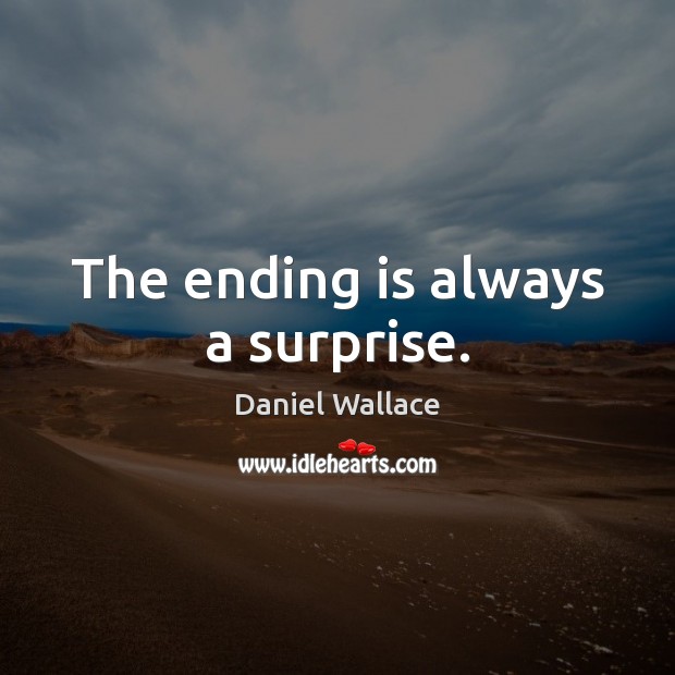The ending is always a surprise. Daniel Wallace Picture Quote