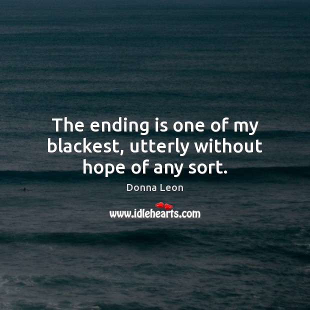 The ending is one of my blackest, utterly without hope of any sort. Donna Leon Picture Quote