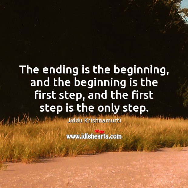 The ending is the beginning, and the beginning is the first step, Jiddu Krishnamurti Picture Quote