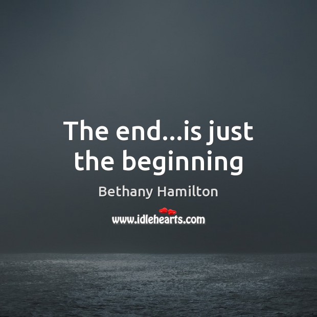 The end…is just the beginning Bethany Hamilton Picture Quote