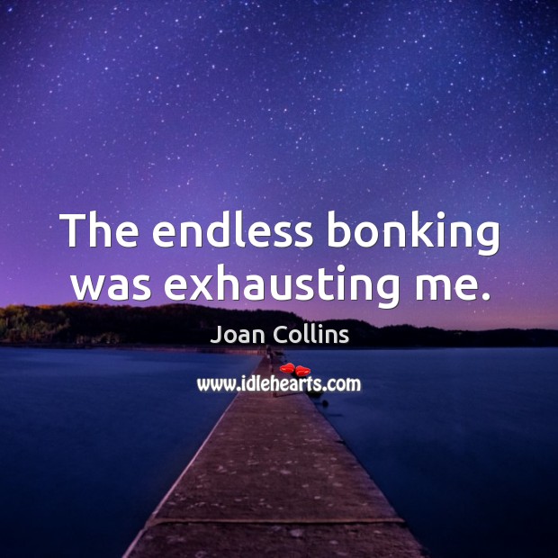The endless bonking was exhausting me. Joan Collins Picture Quote