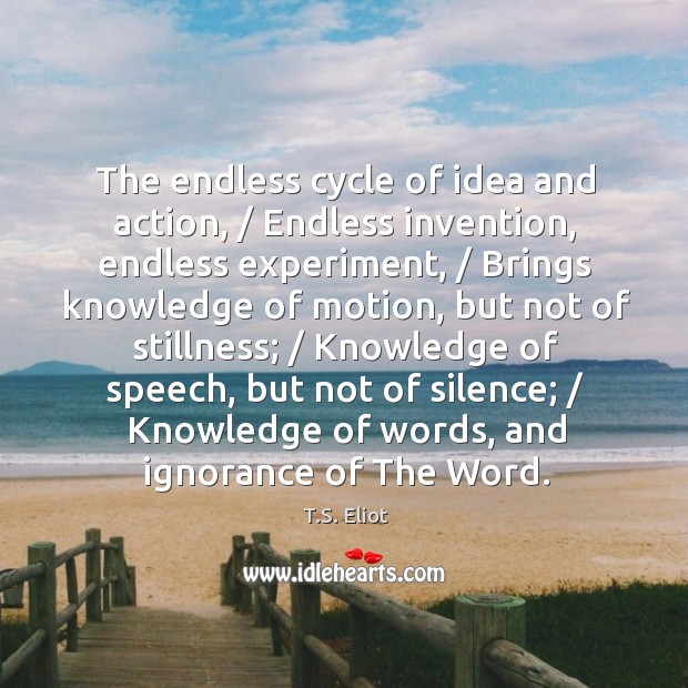 The endless cycle of idea and action, / Endless invention, endless experiment, / Brings Image