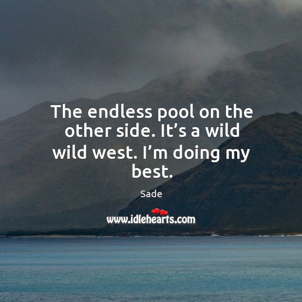 The endless pool on the other side. It’s a wild wild west. I’m doing my best. Sade Picture Quote