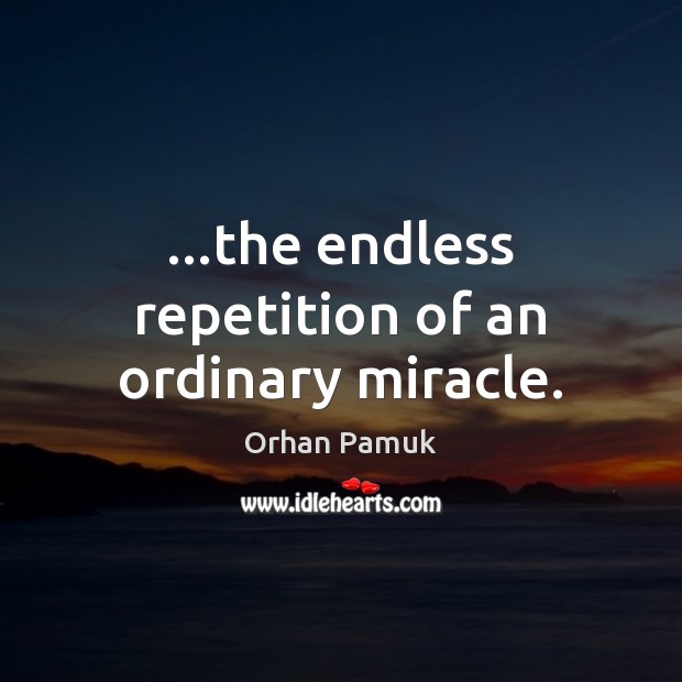 …the endless repetition of an ordinary miracle. Image