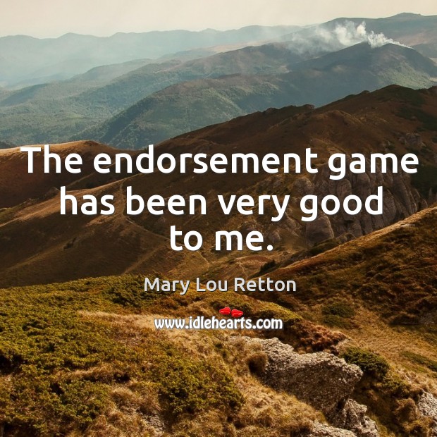 The endorsement game has been very good to me. Mary Lou Retton Picture Quote