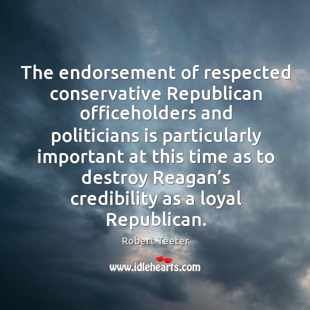The endorsement of respected conservative republican officeholders and politicians Robert Teeter Picture Quote