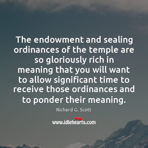 The endowment and sealing ordinances of the temple are so gloriously rich 