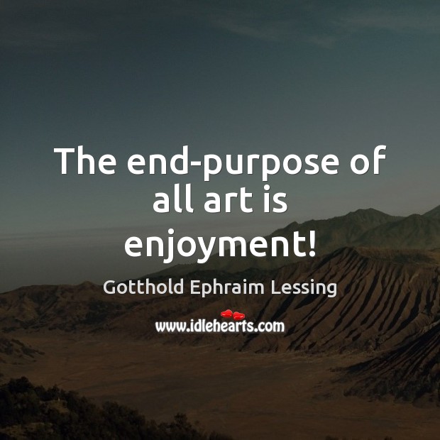 The end-purpose of all art is enjoyment! Image
