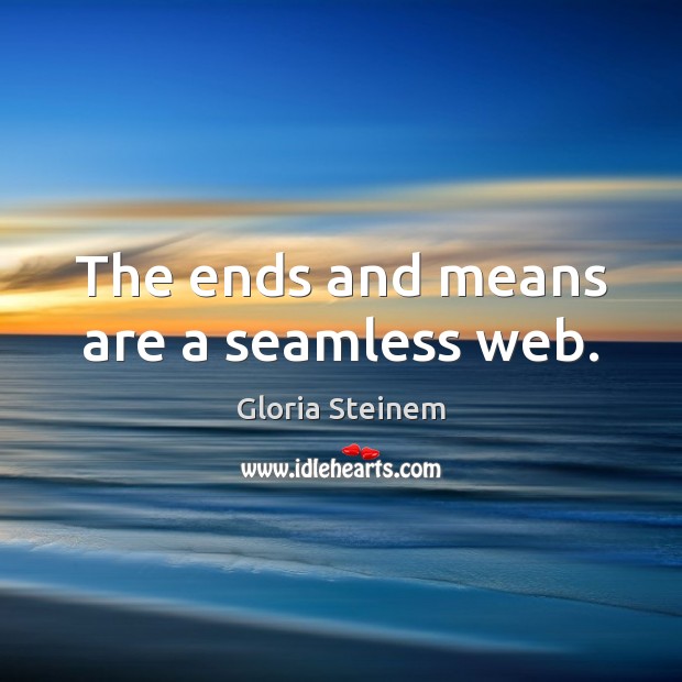 The ends and means are a seamless web. Gloria Steinem Picture Quote