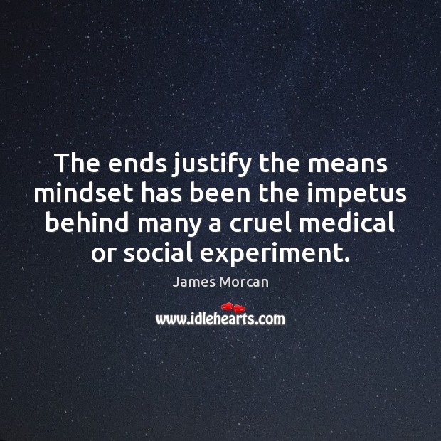 The ends justify the means mindset has been the impetus behind many Medical Quotes Image