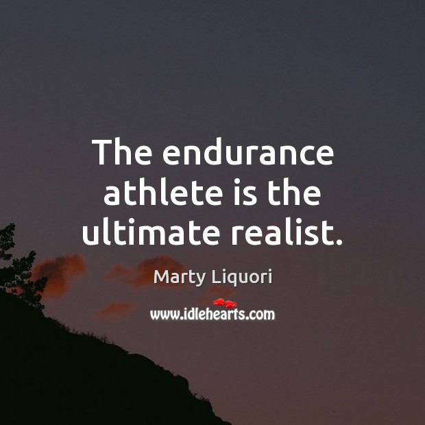 The endurance athlete is the ultimate realist. Marty Liquori Picture Quote