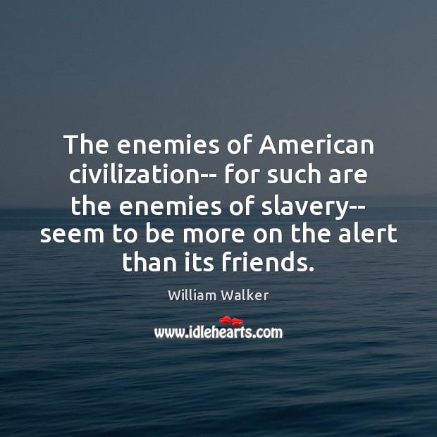 The enemies of American civilization– for such are the enemies of slavery– 