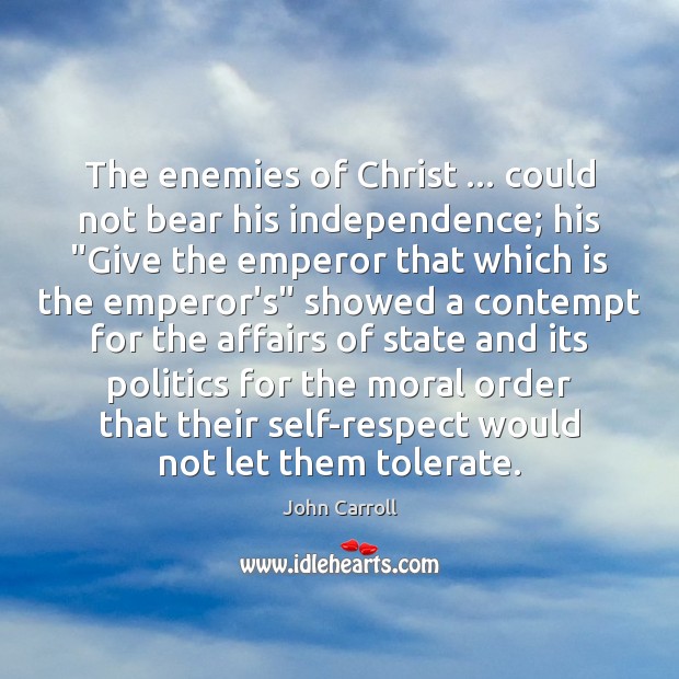 The enemies of Christ … could not bear his independence; his “Give the John Carroll Picture Quote