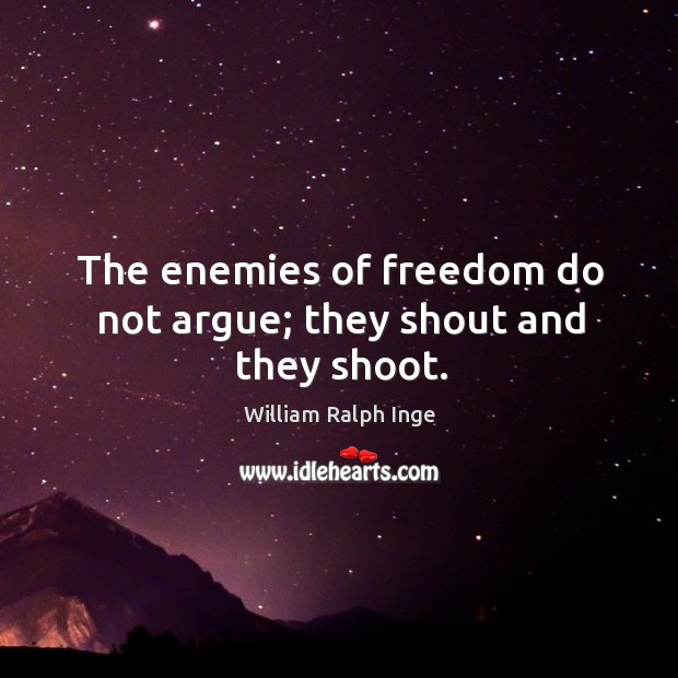 The enemies of freedom do not argue; they shout and they shoot. William Ralph Inge Picture Quote