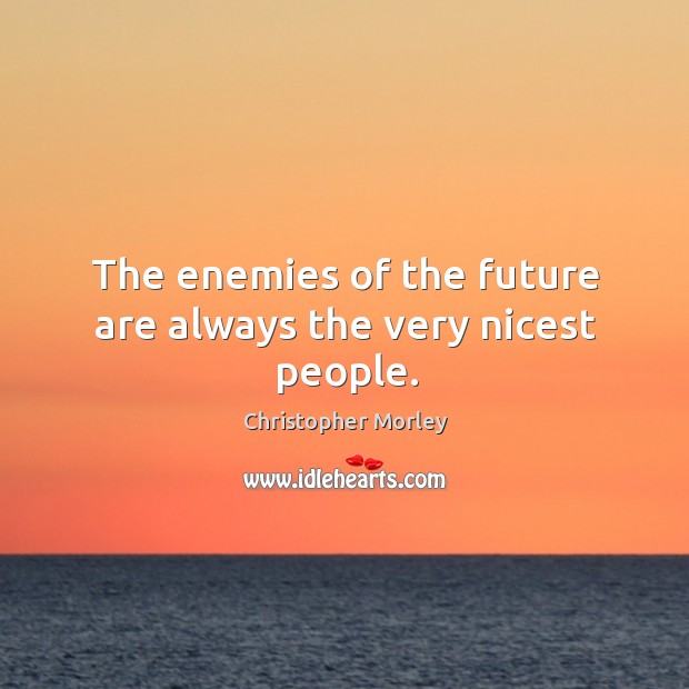 The enemies of the future are always the very nicest people. Image