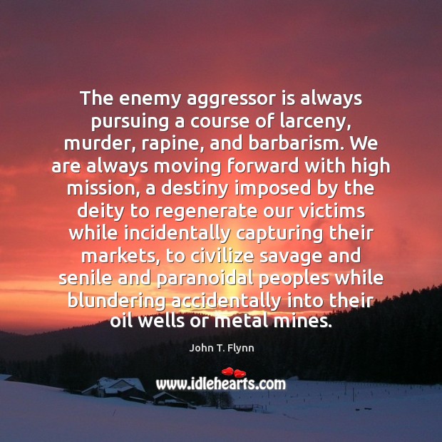 The enemy aggressor is always pursuing a course of larceny, murder, rapine, John T. Flynn Picture Quote
