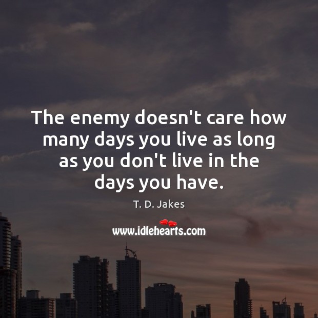 The enemy doesn’t care how many days you live as long as T. D. Jakes Picture Quote