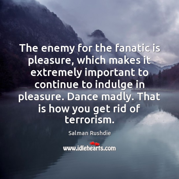 The enemy for the fanatic is pleasure, which makes it extremely important Image