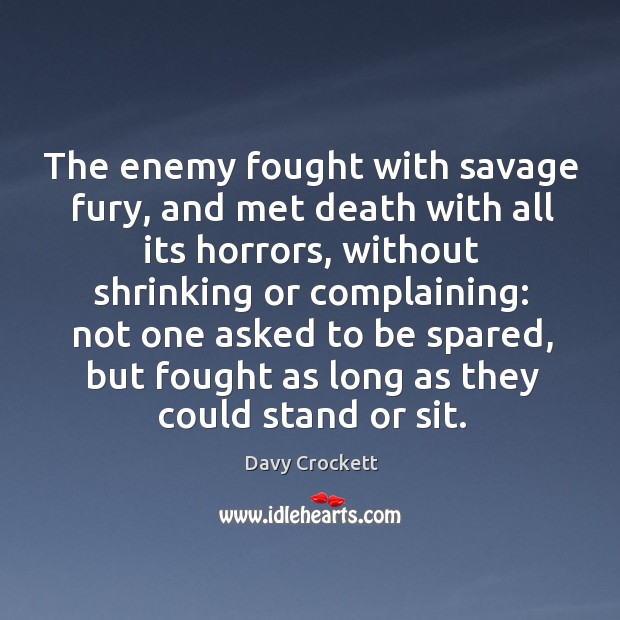 The enemy fought with savage fury, and met death with all its horrors, without shrinking or complaining: Davy Crockett Picture Quote