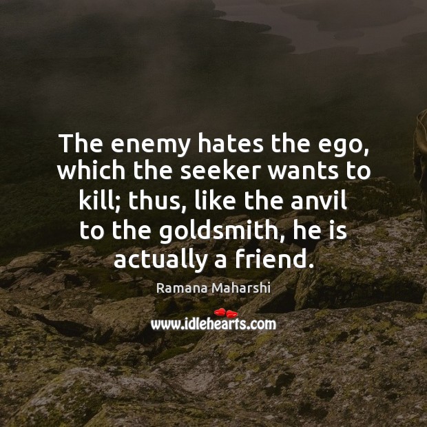 The enemy hates the ego, which the seeker wants to kill; thus, Ramana Maharshi Picture Quote