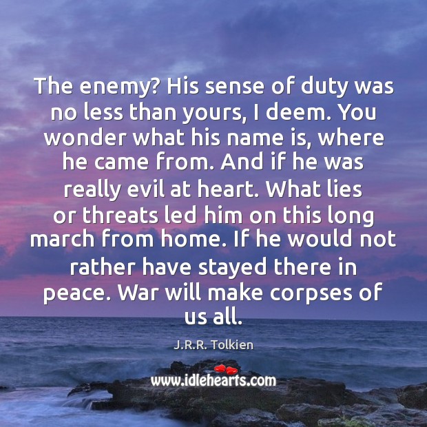The enemy? His sense of duty was no less than yours, I J.R.R. Tolkien Picture Quote