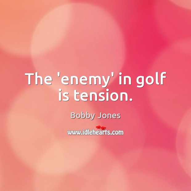 The ‘enemy’ in golf is tension. Enemy Quotes Image