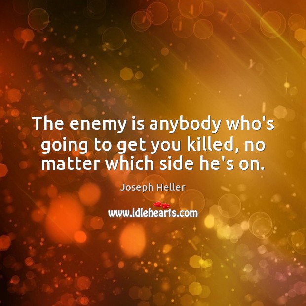 The enemy is anybody who’s going to get you killed, no matter which side he’s on. Joseph Heller Picture Quote