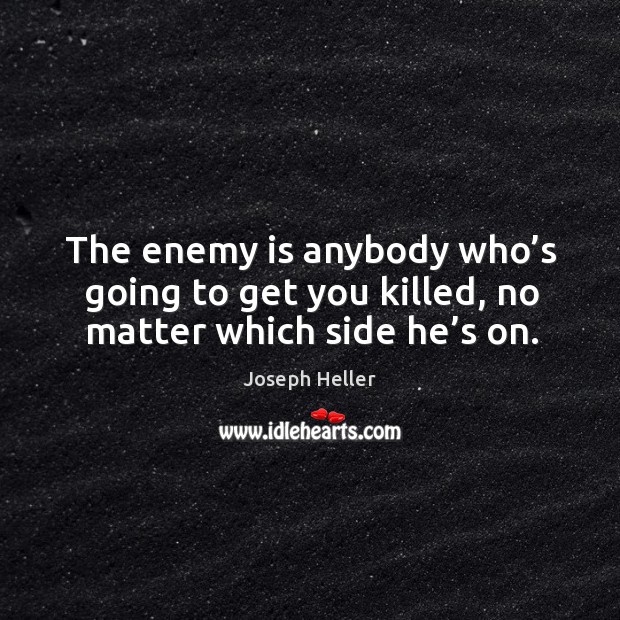 The enemy is anybody who’s going to get you killed, no matter which side he’s on. Enemy Quotes Image