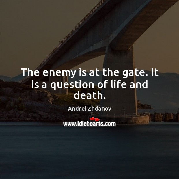 The enemy is at the gate. It is a question of life and death. Image