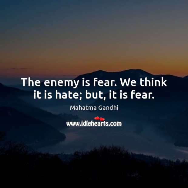 The enemy is fear. We think it is hate; but, it is fear. Image