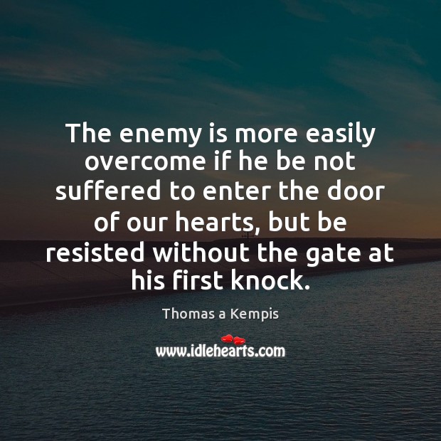 The enemy is more easily overcome if he be not suffered to Thomas a Kempis Picture Quote