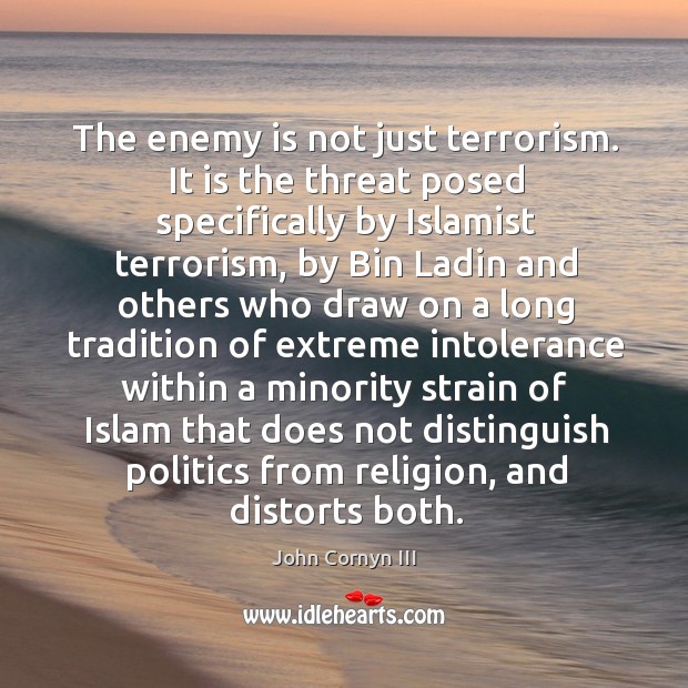 The enemy is not just terrorism. It is the threat posed specifically by islamist terrorism John Cornyn III Picture Quote