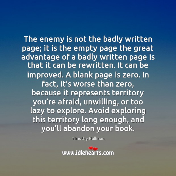 The enemy is not the badly written page; it is the empty Timothy Hallinan Picture Quote