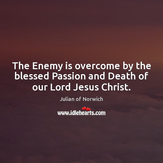 The Enemy is overcome by the blessed Passion and Death of our Lord Jesus Christ. Julian of Norwich Picture Quote