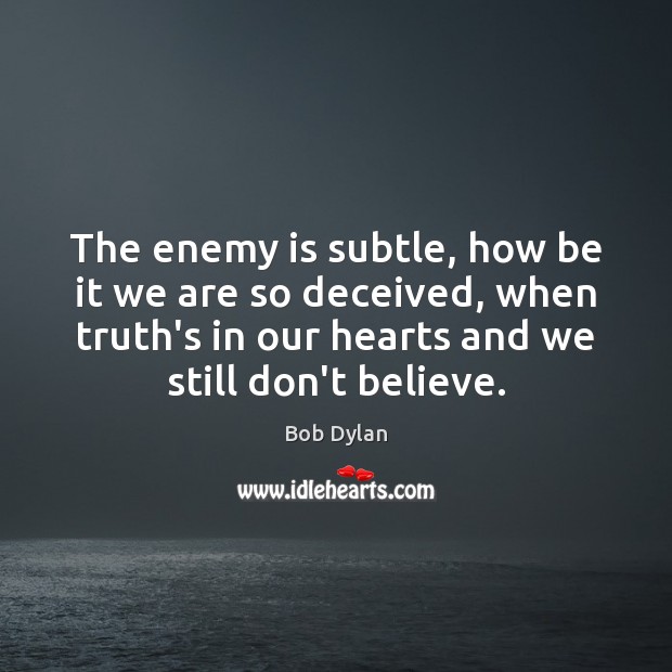 The enemy is subtle, how be it we are so deceived, when Bob Dylan Picture Quote