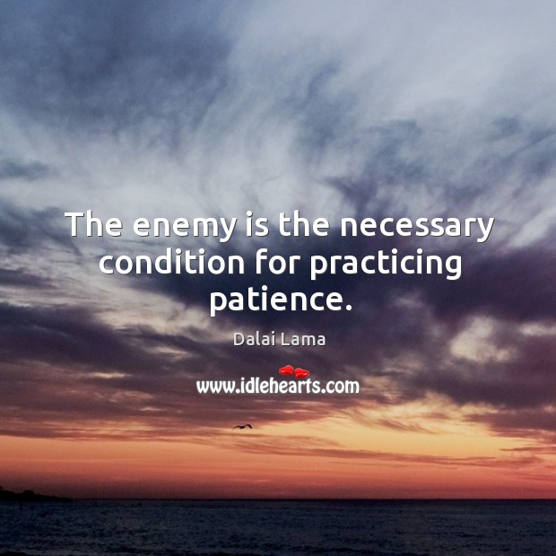 The enemy is the necessary condition for practicing patience. Dalai Lama Picture Quote