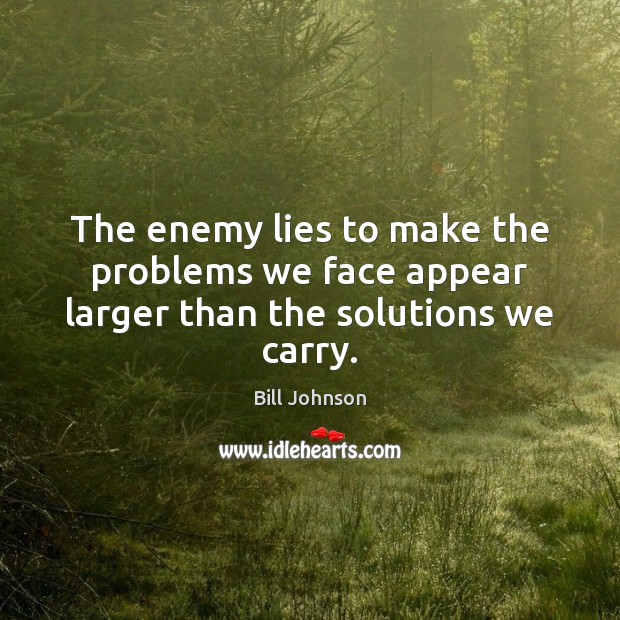 The enemy lies to make the problems we face appear larger than the solutions we carry. Bill Johnson Picture Quote