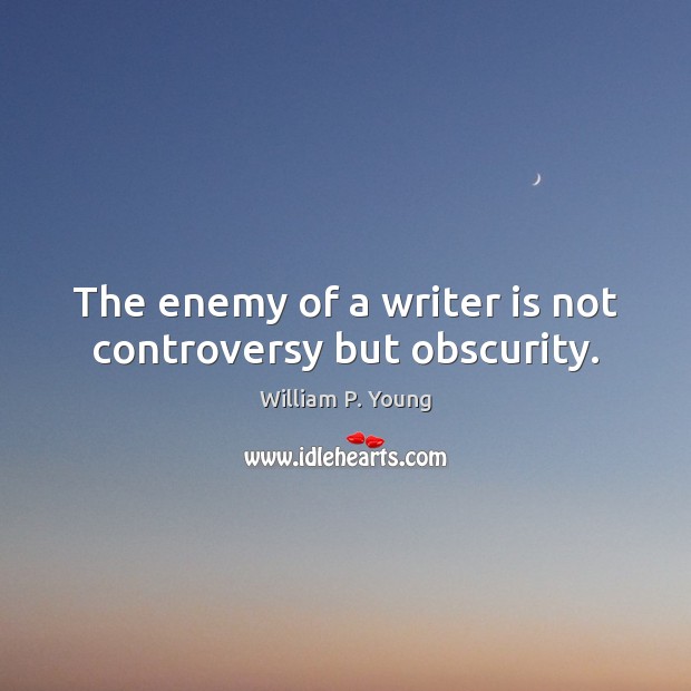 The enemy of a writer is not controversy but obscurity. William P. Young Picture Quote