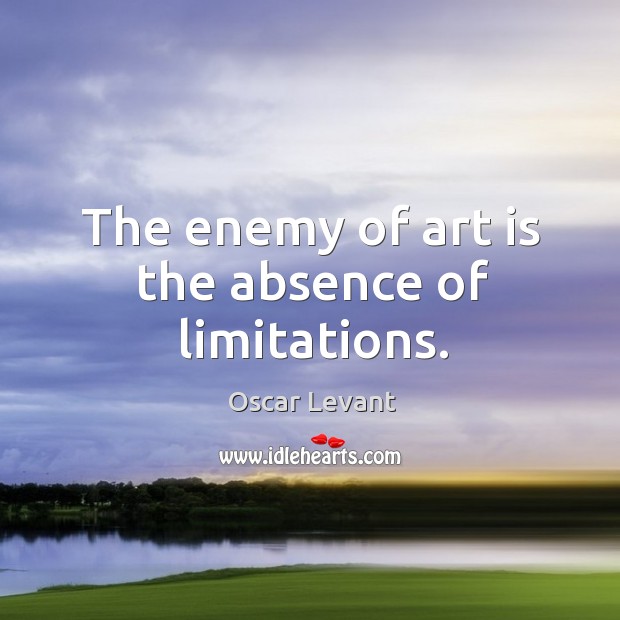 The enemy of art is the absence of limitations. Oscar Levant Picture Quote