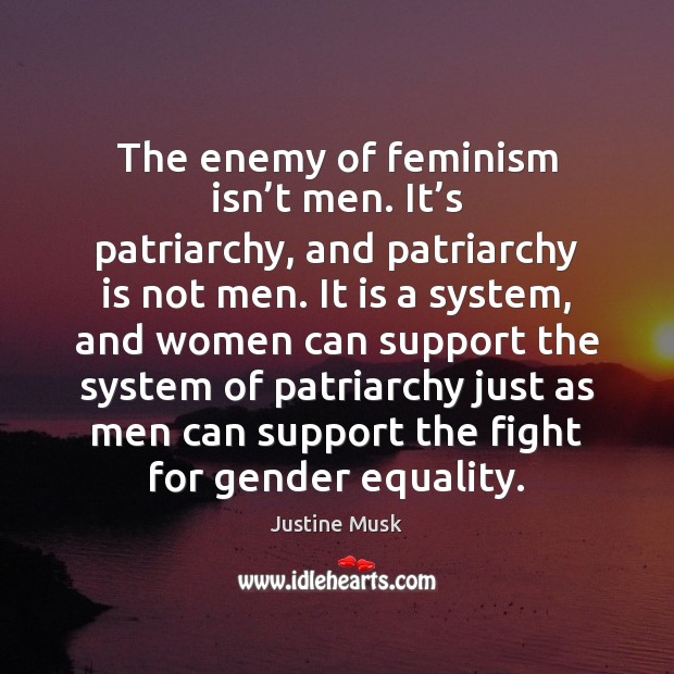The enemy of feminism isn’t men. It’s patriarchy, and patriarchy Justine Musk Picture Quote