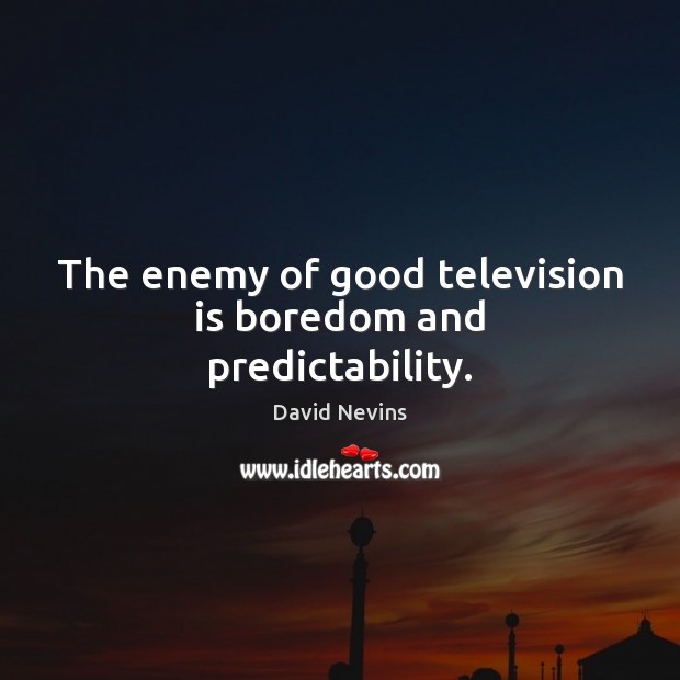 The enemy of good television is boredom and predictability. Television Quotes Image
