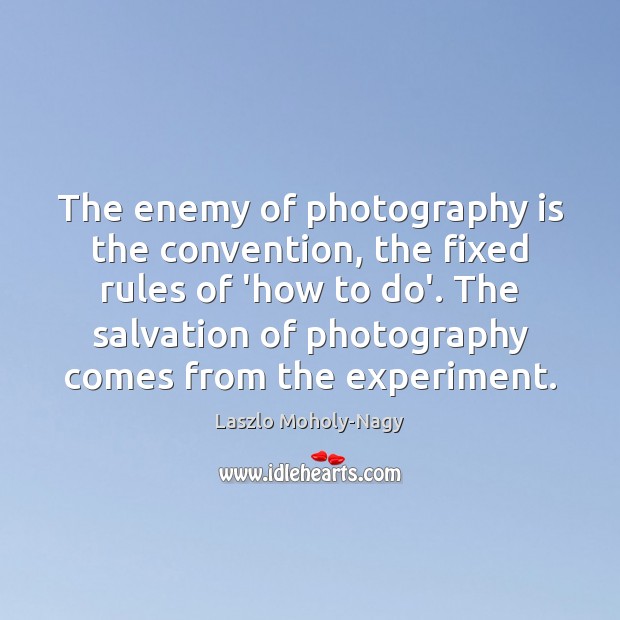 The enemy of photography is the convention, the fixed rules of ‘how Laszlo Moholy-Nagy Picture Quote