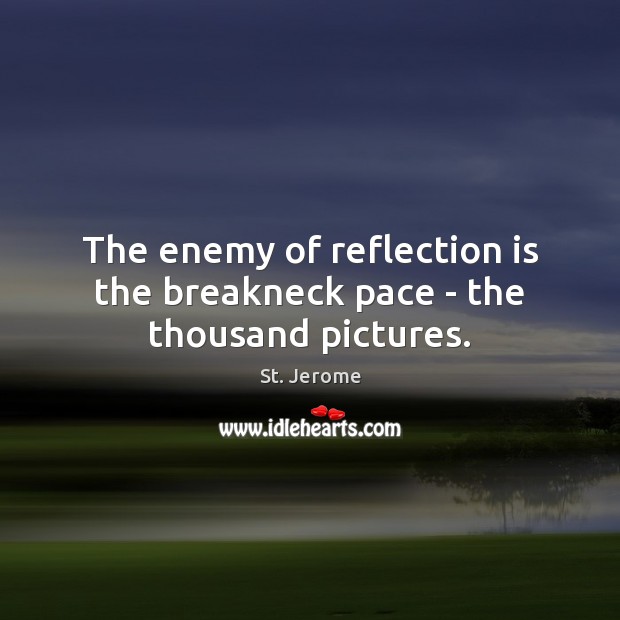 The enemy of reflection is the breakneck pace – the thousand pictures. Enemy Quotes Image