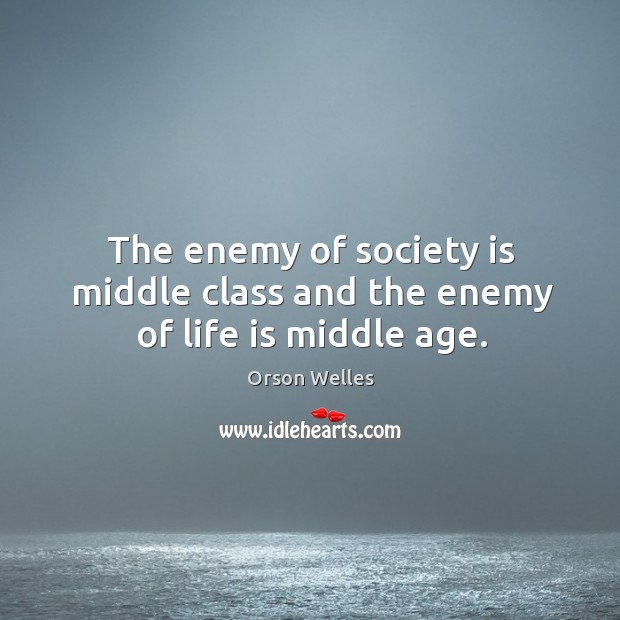 The enemy of society is middle class and the enemy of life is middle age. Image