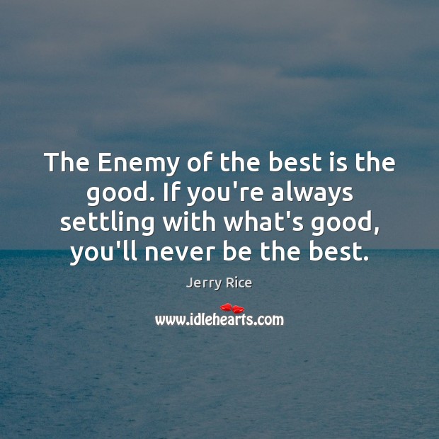 The Enemy of the best is the good. If you’re always settling Jerry Rice Picture Quote