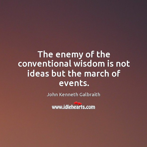 The enemy of the conventional wisdom is not ideas but the march of events. John Kenneth Galbraith Picture Quote