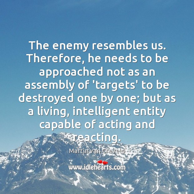 The enemy resembles us. Therefore, he needs to be approached not as Martin van Creveld Picture Quote