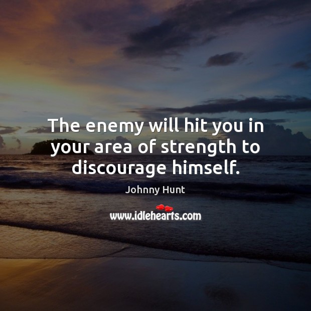 The enemy will hit you in your area of strength to discourage himself. Johnny Hunt Picture Quote